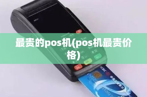 最贵的pos机(pos机最贵价格)
