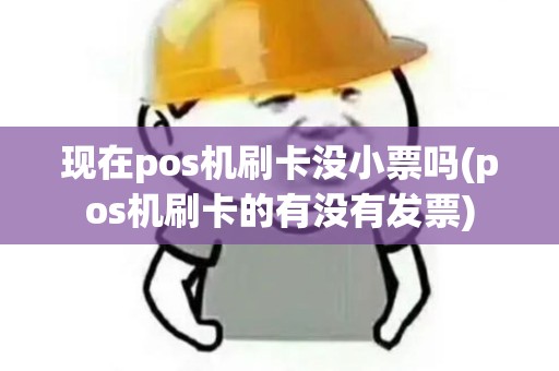 现在pos机刷卡没小票吗(pos机刷卡的有没有发票)