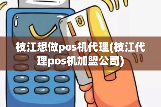 枝江想做pos机代理(枝江代理pos机加盟公司)