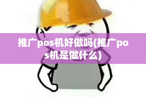 推广pos机好做吗(推广pos机是做什么)
