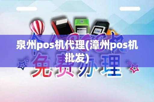 泉州pos机代理(漳州pos机批发)