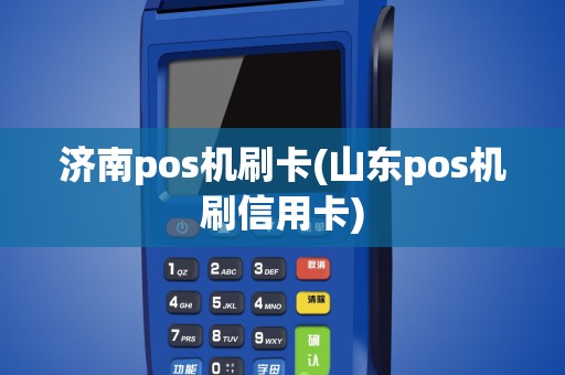 济南pos机刷卡(山东pos机刷信用卡)