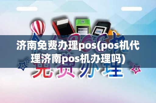济南免费办理pos(pos机代理济南pos机办理吗)