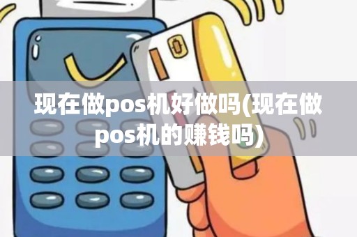 现在做pos机好做吗(现在做pos机的赚钱吗)