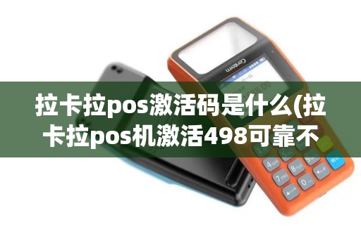 拉卡拉pos激活码是什么(拉卡拉pos机激活498可靠不)