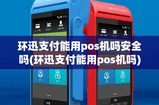 环迅支付能用pos机吗安全吗(环迅支付能用pos机吗)