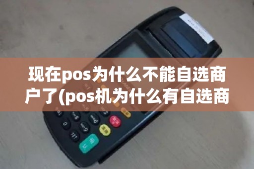 现在pos为什么不能自选商户了(pos机为什么有自选商户)