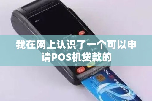 我在网上认识了一个可以申请POS机贷款的