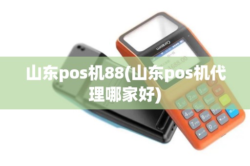 山东pos机88(山东pos机代理哪家好)