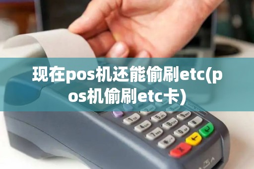 现在pos机还能偷刷etc(pos机偷刷etc卡)
