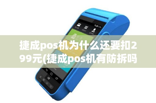 捷成pos机为什么还要扣299元(捷成pos机有防拆吗)