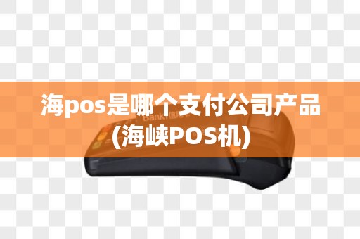 海pos是哪个支付公司产品(海峡POS机)