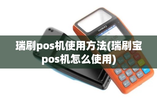 瑞刷pos机使用方法(瑞刷宝pos机怎么使用)