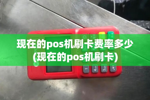 现在的pos机刷卡费率多少(现在的pos机刷卡)