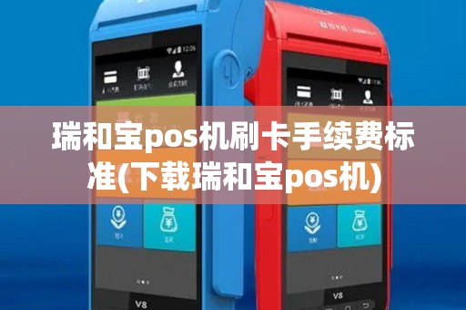 瑞和宝pos机刷卡手续费标准(下载瑞和宝pos机)