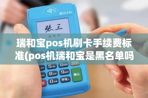 瑞和宝pos机刷卡手续费标准(pos机瑞和宝是黑名单吗)