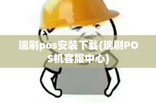 瑞刷pos安装下载(瑞刷POS机客服中心)