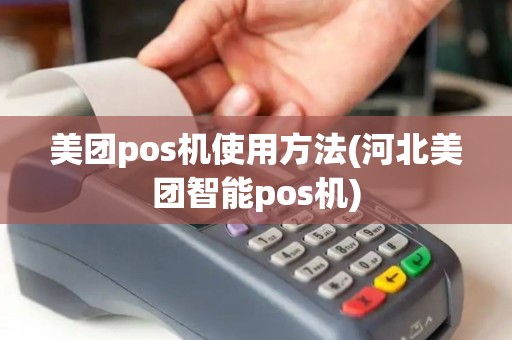 美团pos机使用方法(河北美团智能pos机)