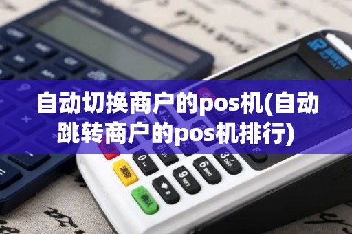 自动切换商户的pos机(自动跳转商户的pos机排行)