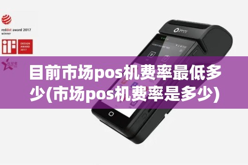 目前市场pos机费率最低多少(市场pos机费率是多少)