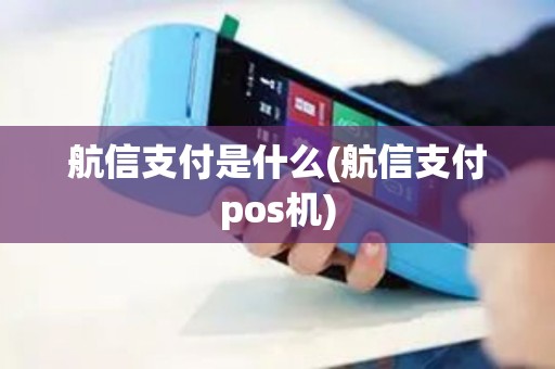 航信支付是什么(航信支付pos机)