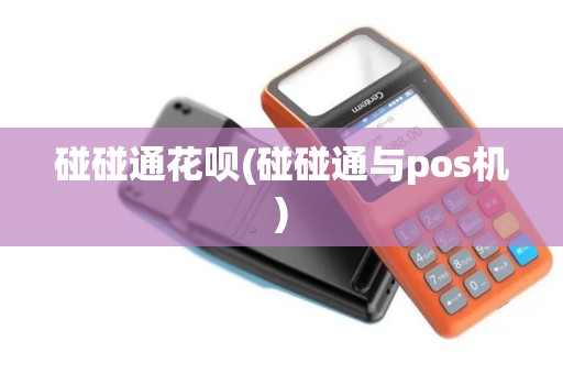 碰碰通花呗(碰碰通与pos机)