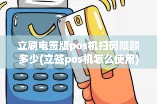 立刷电签版pos机扫码限额多少(立签pos机怎么使用)