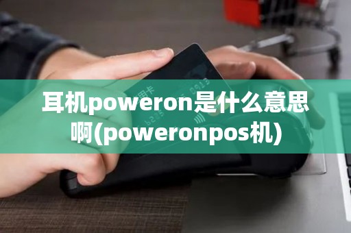 耳机poweron是什么意思啊(poweronpos机)