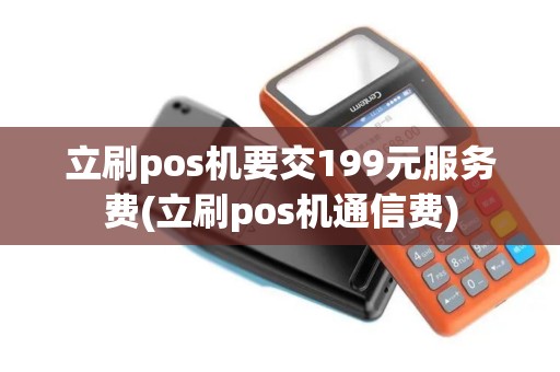 立刷pos机要交199元服务费(立刷pos机通信费)