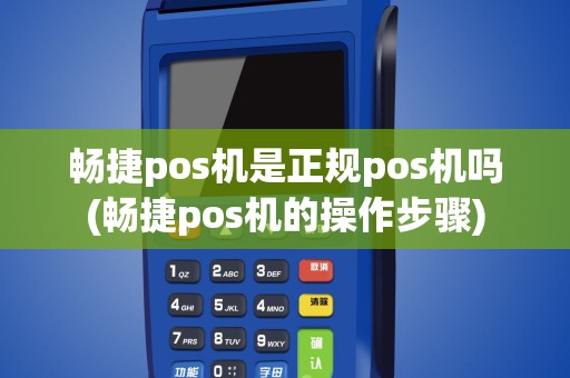 畅捷pos机是正规pos机吗(畅捷pos机的操作步骤)