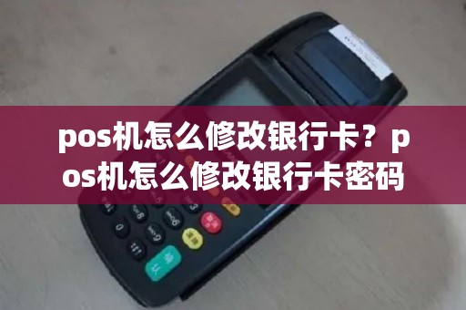 pos机怎么修改银行卡？pos机怎么修改银行卡密码