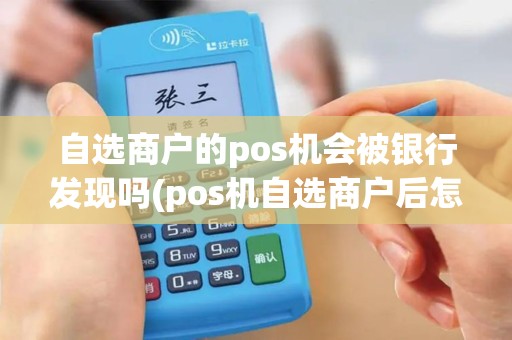 自选商户的pos机会被银行发现吗(pos机自选商户后怎么刷卡)