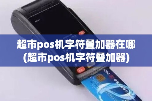超市pos机字符叠加器在哪(超市pos机字符叠加器)