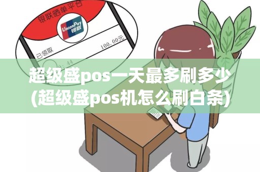 超级盛pos一天最多刷多少(超级盛pos机怎么刷白条)