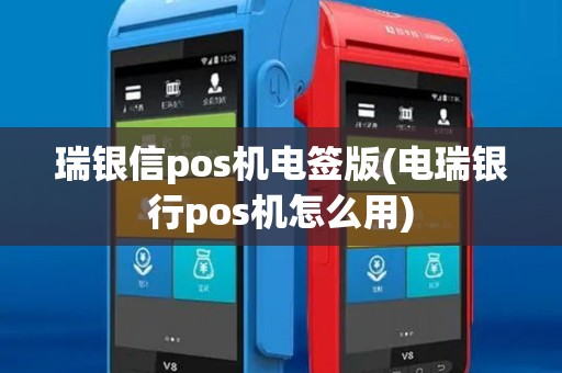 瑞银信pos机电签版(电瑞银行pos机怎么用)