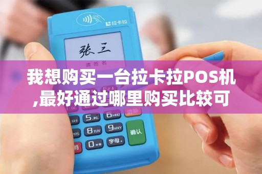 我想购买一台拉卡拉POS机,最好通过哪里购买比较可靠