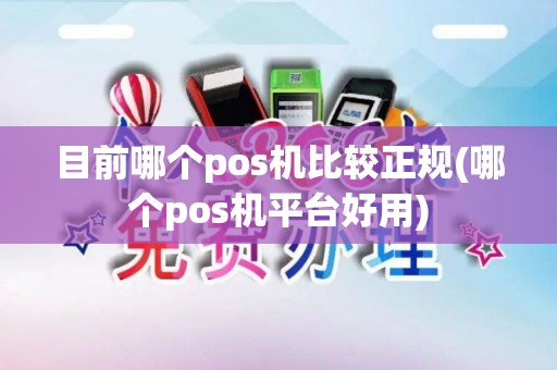 目前哪个pos机比较正规(哪个pos机平台好用)