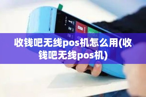 收钱吧无线pos机怎么用(收钱吧无线pos机)