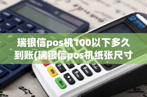 瑞银信pos机100以下多久到账(瑞银信pos机纸张尺寸)