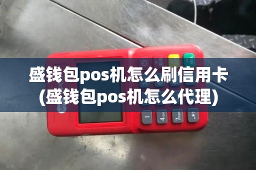盛钱包pos机怎么刷信用卡(盛钱包pos机怎么代理)