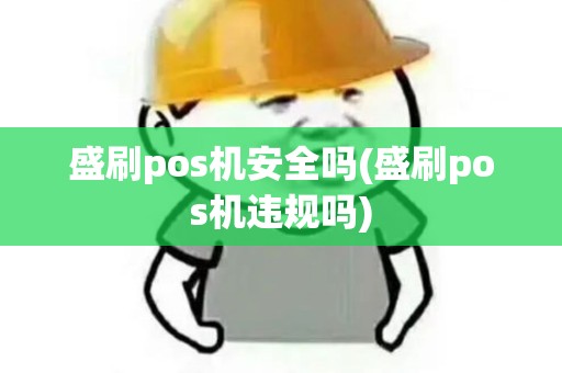 盛刷pos机安全吗(盛刷pos机违规吗)