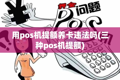 用pos机提额养卡违法吗(三种pos机提额)
