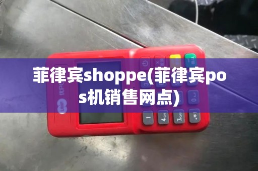 菲律宾shoppe(菲律宾pos机销售网点)