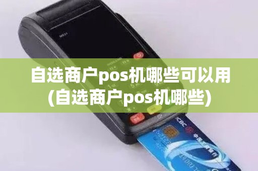 自选商户pos机哪些可以用(自选商户pos机哪些)