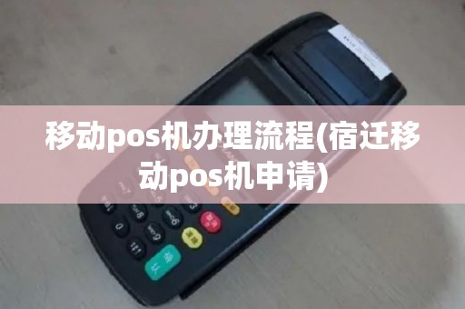 移动pos机办理流程(宿迁移动pos机申请)