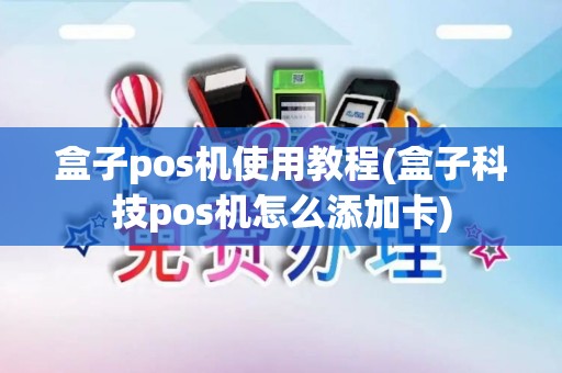 盒子pos机使用教程(盒子科技pos机怎么添加卡)