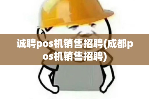诚聘pos机销售招聘(成都pos机销售招聘)