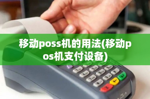 移动poss机的用法(移动pos机支付设备)