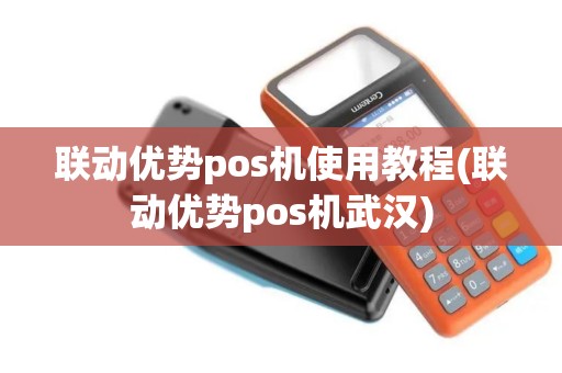 联动优势pos机使用教程(联动优势pos机武汉)