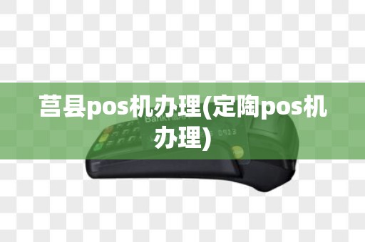 莒县pos机办理(定陶pos机办理)